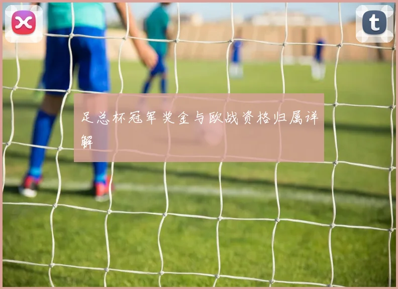 足总杯冠军奖金与欧战资格归属详解