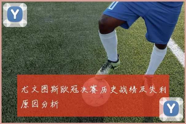 尤文图斯欧冠决赛历史战绩及失利原因分析