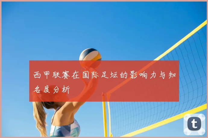 西甲联赛在国际足坛的影响力与知名度分析
