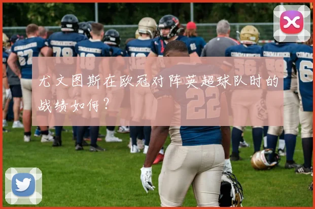 尤文图斯在欧冠对阵英超球队时的战绩如何？