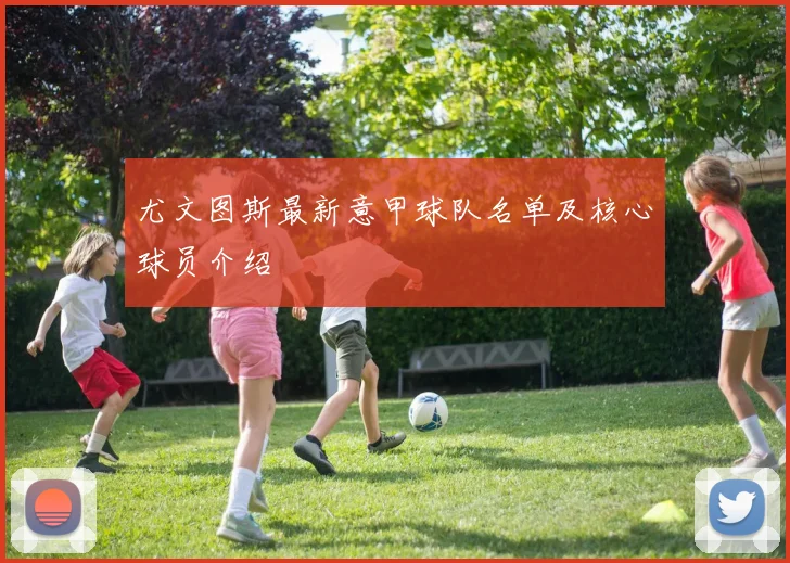 尤文图斯最新意甲球队名单及核心球员介绍