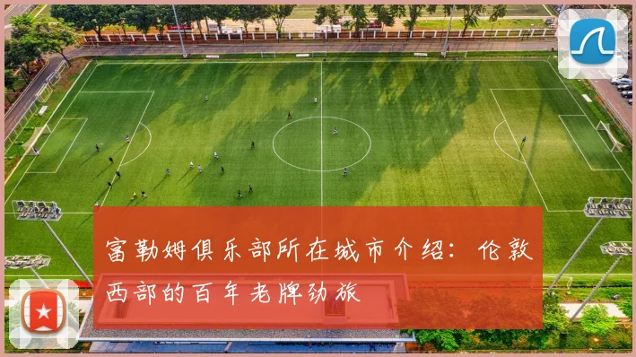 富勒姆俱乐部所在城市介绍：伦敦西部的百年老牌劲旅